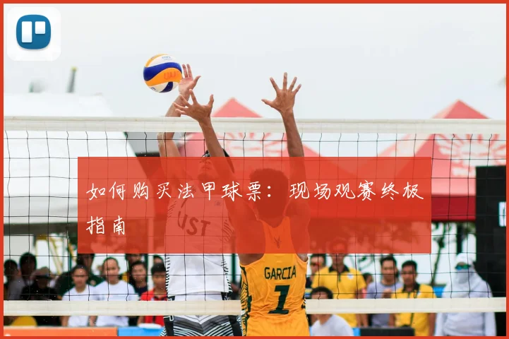 如何购买法甲球票：现场观赛终极指南