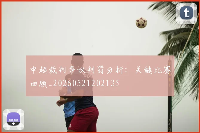 中超裁判争议判罚分析：关键比赛回顾_20260521202135