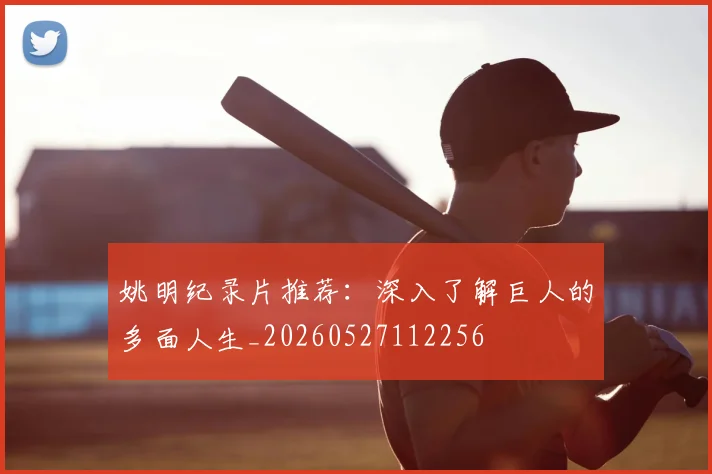 姚明纪录片推荐：深入了解巨人的多面人生_20260527112256