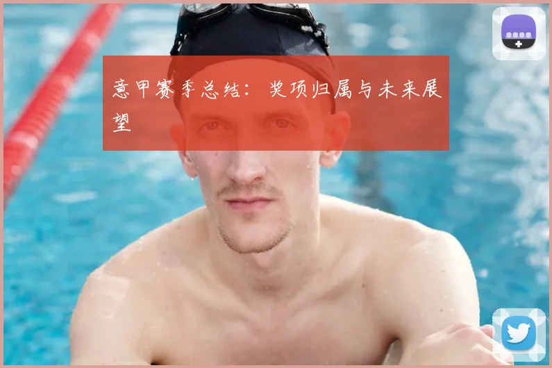 意甲赛季总结：奖项归属与未来展望