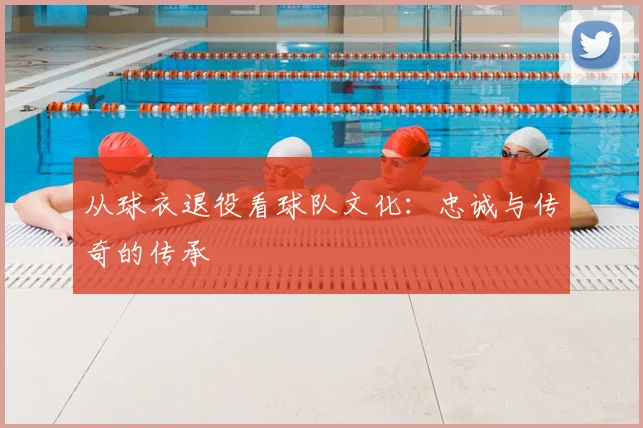 从球衣退役看球队文化：忠诚与传奇的传承
