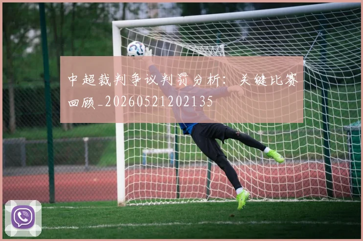 中超裁判争议判罚分析:关键比赛回顾_20260521202135
