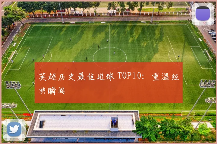 英超历史最佳进球 TOP10：重温经典瞬间