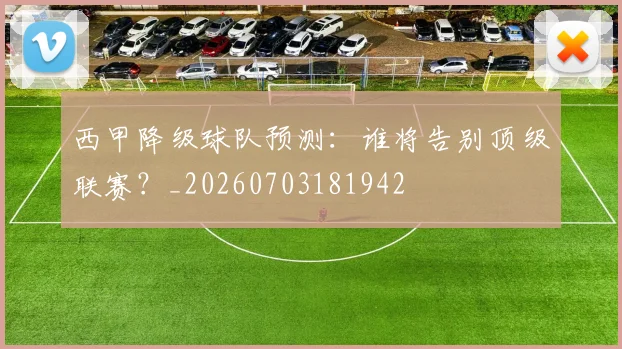 西甲降级球队预测：谁将告别顶级联赛？_20260703181942