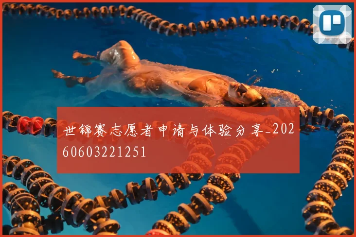 世锦赛志愿者申请与体验分享_20260603221251