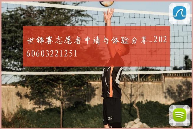 世锦赛志愿者申请与体验分享_20260603221251