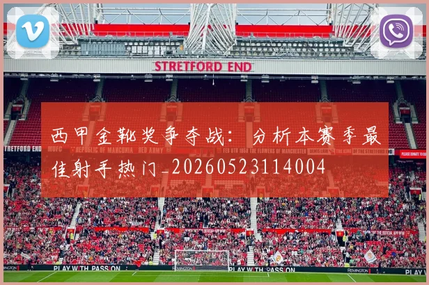 西甲金靴奖争夺战:分析本赛季最佳射手热门_20260523114004