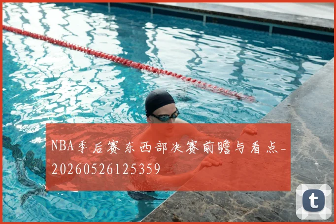 NBA季后赛东西部决赛前瞻与看点_20260526125359