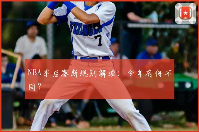 NBA季后赛新规则解读:今年有何不同?