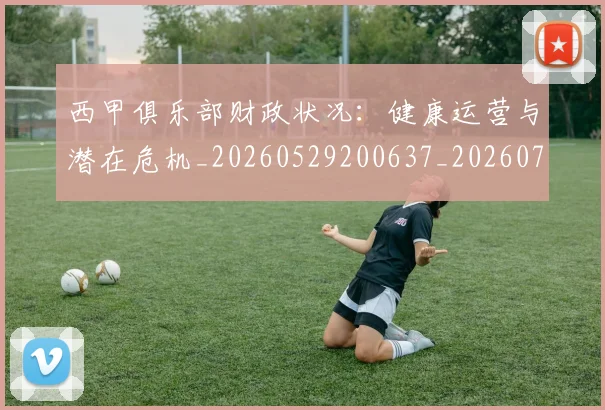西甲俱乐部财政状况：健康运营与潜在危机_20260529200637_20260703181841