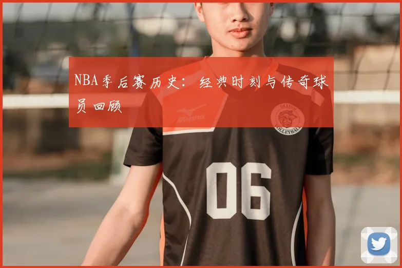 NBA季后赛历史：经典时刻与传奇球员回顾